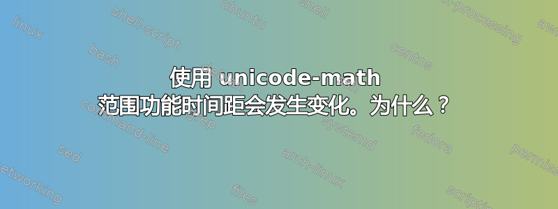 使用 unicode-math 范围功能时间距会发生变化。为什么？