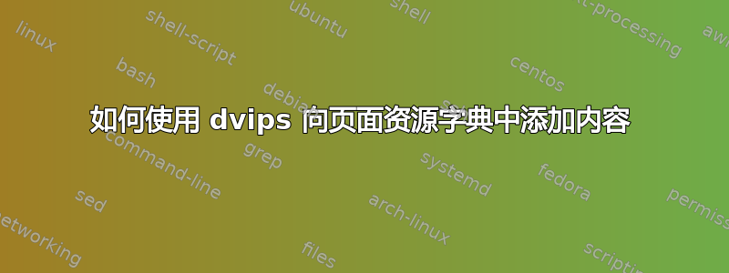 如何使用 dvips 向页面资源字典中添加内容