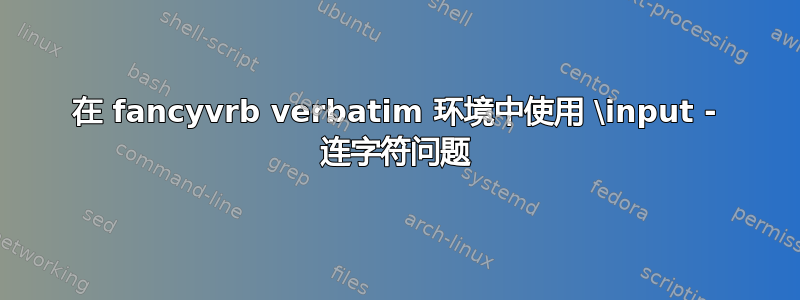 在 fancyvrb verbatim 环境中使用 \input - 连字符问题