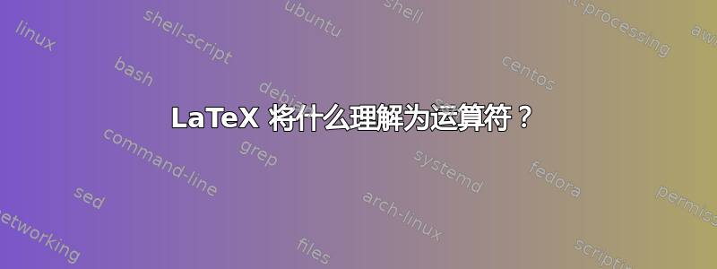 LaTeX 将什么理解为运算符？