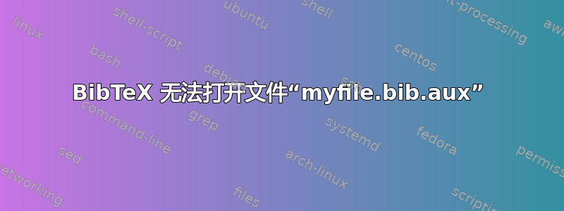 BibTeX 无法打开文件“myfile.bib.aux”