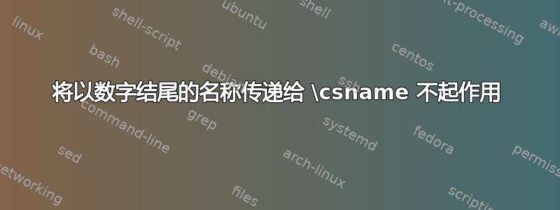 将以数字结尾的名称传递给 \csname 不起作用