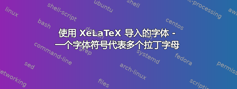 使用 XeLaTeX 导入的字体 - 一个字体符号代表多个拉丁字母