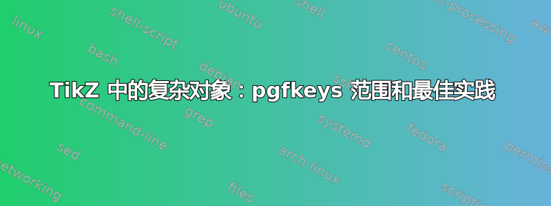 TikZ 中的复杂对象：pgfkeys 范围和最佳实践