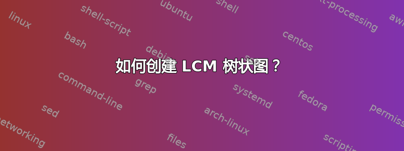 如何创建 LCM 树状图？