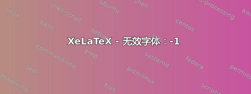 XeLaTeX - 无效字体：-1