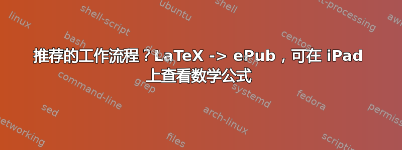 推荐的工作流程？LaTeX -> ePub，可在 iPad 上查看数学公式