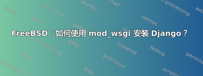 FreeBSD：如何使用 mod_wsgi 安装 Django？