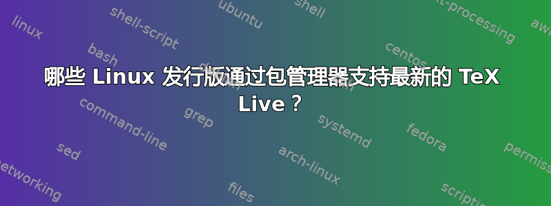 哪些 Linux 发行版通过包管理器支持最新的 TeX Live？