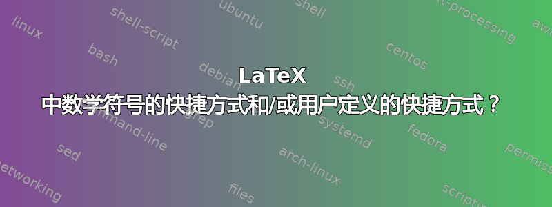 LaTeX 中数学符号的快捷方式和/或用户定义的快捷方式？