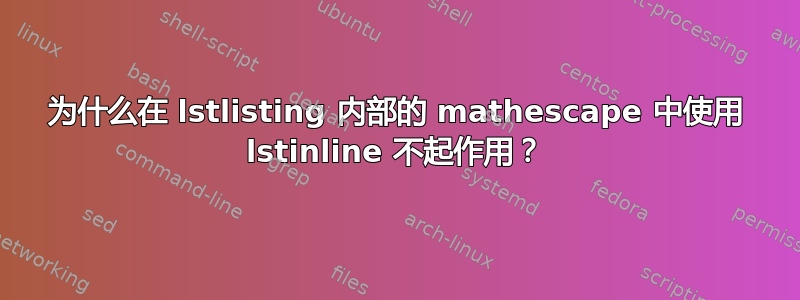 为什么在 lstlisting 内部的 mathescape 中使用 lstinline 不起作用？