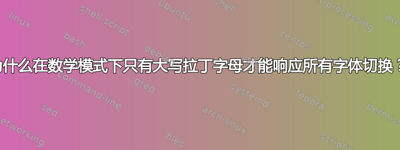 为什么在数学模式下只有大写拉丁字母才能响应所有字体切换？