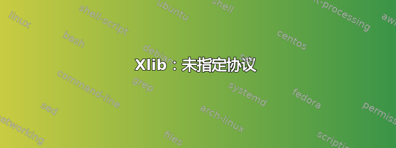 Xlib：未指定协议