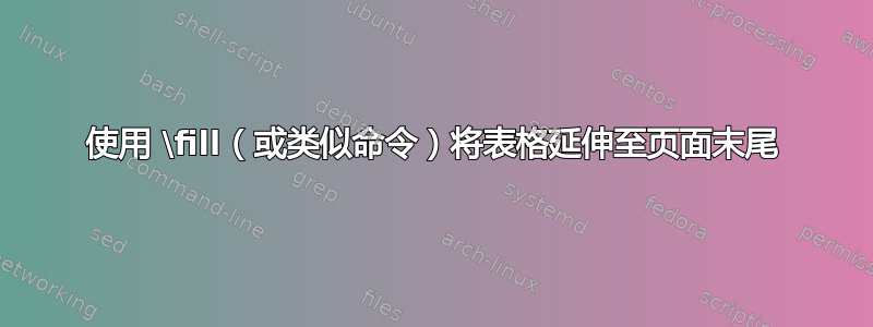 使用 \fill（或类似命令）将表格延伸至页面末尾