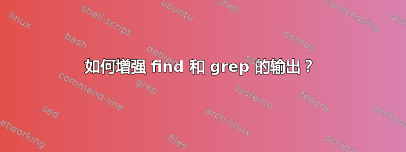 如何增强 find 和 grep 的输出？