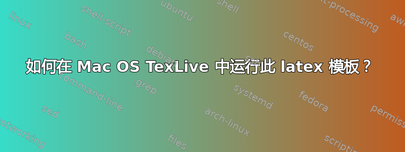 如何在 Mac OS TexLive 中运行此 latex 模板？