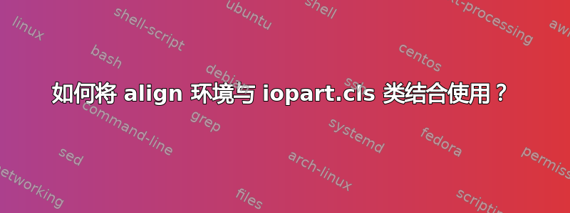 如何将 align 环境与 iopart.cls 类结合使用？