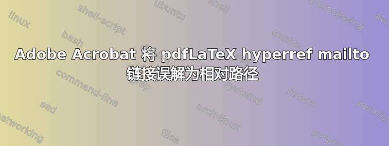 Adobe Acrobat 将 pdfLaTeX hyperref mailto 链接误解为相对路径