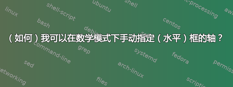 （如何）我可以在数学模式下手动指定（水平）框的轴？