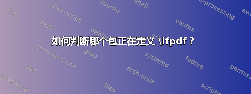 如何判断哪个包正在定义 \ifpdf？