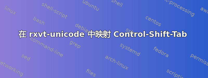 在 rxvt-unicode 中映射 Control-Shift-Tab