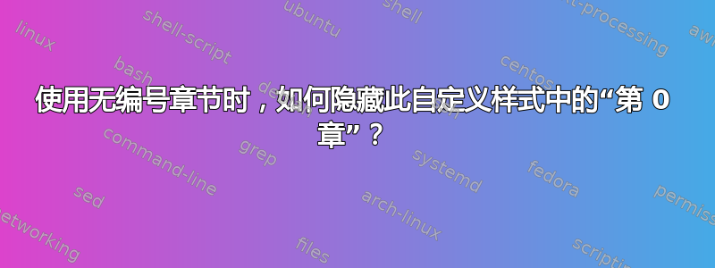 使用无编号章节时，如何隐藏此自定义样式中的“第 0 章”？