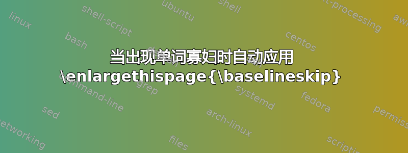 当出现单词寡妇时自动应用 \enlargethispage{\baselineskip}