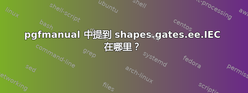 pgfmanual 中提到 shapes.gates.ee.IEC 在哪里？