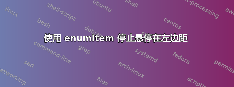 使用 enumitem 停止悬停在左边距