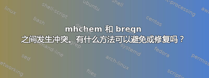 mhchem 和 breqn 之间发生冲突。有什么方法可以避免或修复吗？