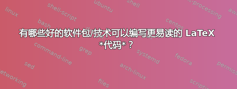 有哪些好的软件包/技术可以编写更易读的 LaTeX *代码*？