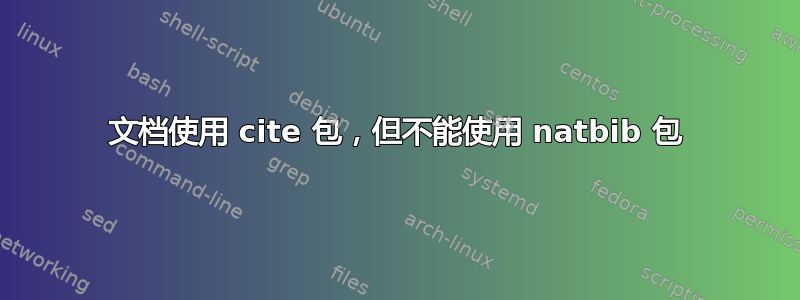 文档使用 cite 包，但不能使用 natbib 包