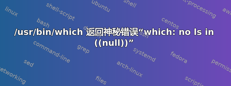 /usr/bin/which 返回神秘错误“which: no ls in ((null))”