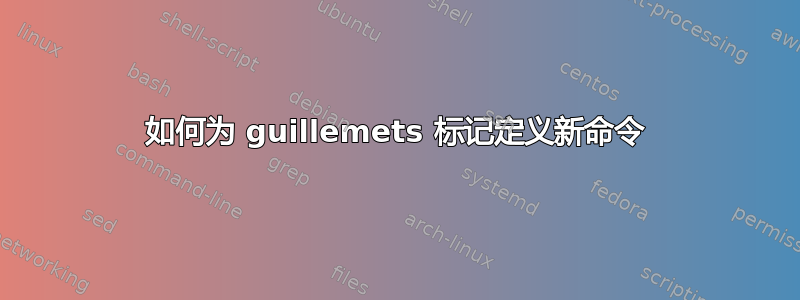 如何为 guillemets 标记定义新命令