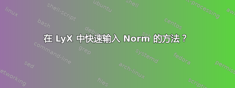 在 LyX 中快速输入 Norm 的方法？