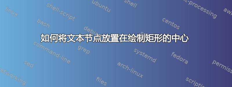 如何将文本节点放置在绘制矩形的中心