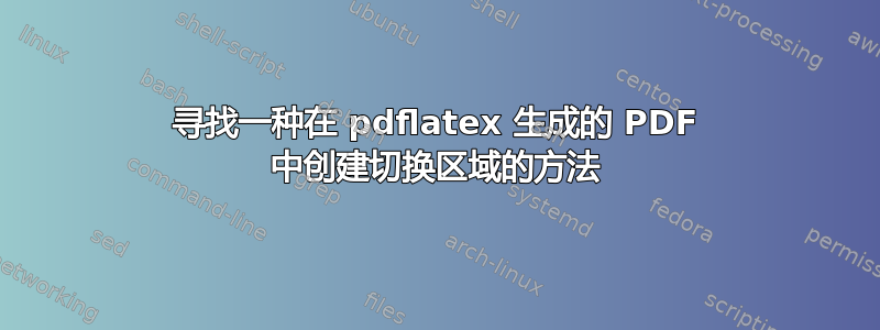 寻找一种在 pdflatex 生成的 PDF 中创建切换区域的方法