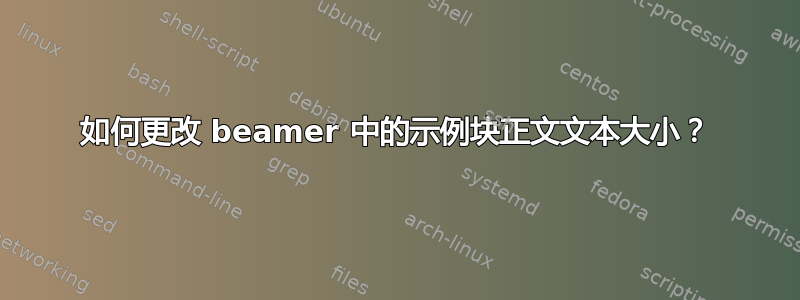 如何更改 beamer 中的示例块正文文本大小？