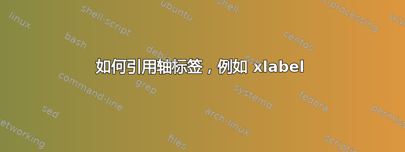 如何引用轴标签，例如 xlabel