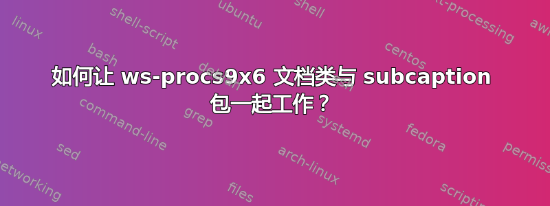 如何让 ws-procs9x6 文档类与 subcaption 包一起工作？