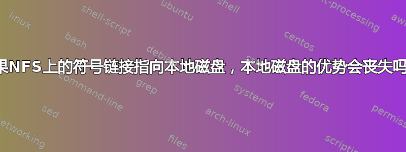 如果NFS上的符号链接指向本地磁盘，本地磁盘的优势会丧失吗？