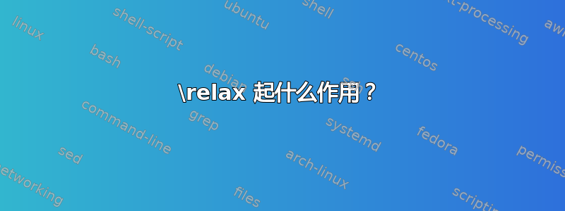 \relax 起什么作用？