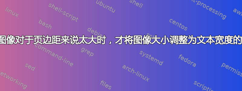 仅当图像对于页边距来说太大时，才将图像大小调整为文本宽度的一半