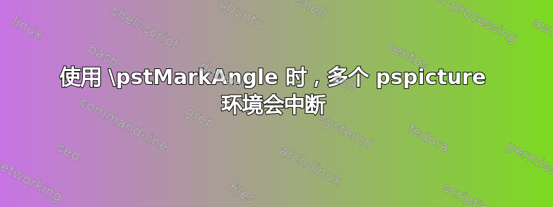 使用 \pstMarkAngle 时，多个 pspicture 环境会中断