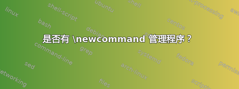 是否有 \newcommand 管理程序？