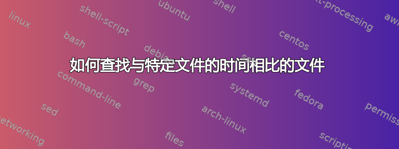 如何查找与特定文件的时间相比的文件