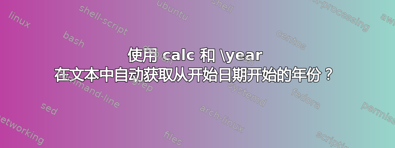 使用 calc 和 \year 在文本中自动获取从开始日期开始的年份？