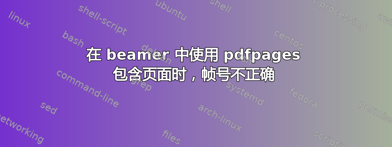 在 beamer 中使用 pdfpages 包含页面时，帧号不正确