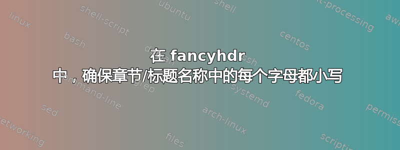 在 fancyhdr 中，确保章节/标题名称中的每个字母都小写