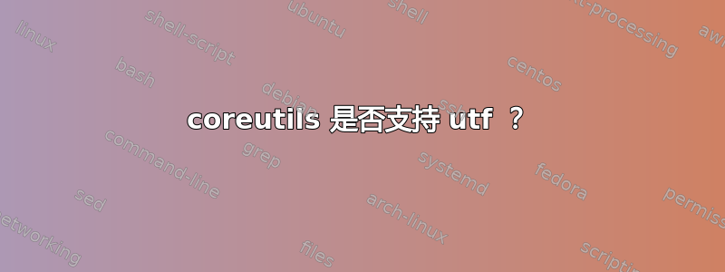 coreutils 是否支持 utf ？